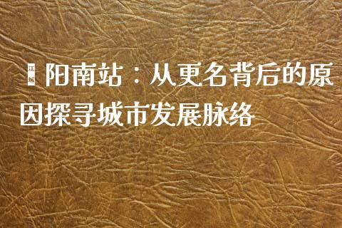 荥阳南站：从更名背后的原因探寻城市发展脉络_https://cj.lansai.wang_财经问答_第1张