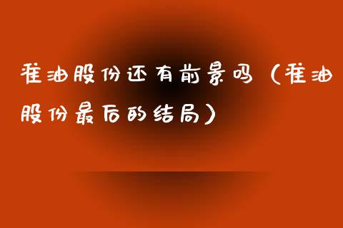 准油股份还有前景吗（准油股份最后的结局）_https://cj.lansai.wang_理财问答_第1张