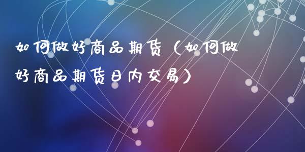 如何做好商品期货（如何做好商品期货日内交易）_https://cj.lansai.wang_保险问答_第1张