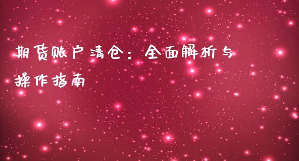 期货账户清仓：全面解析与操作指南_https://cj.lansai.wang_会计问答_第1张