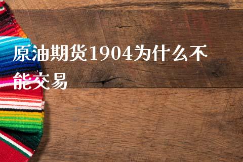 原油期货1904为什么不能交易_https://cj.lansai.wang_会计问答_第1张