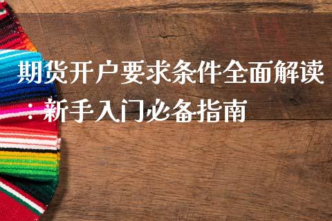 期货开户要求条件全面解读：新手入门必备指南_https://cj.lansai.wang_保险问答_第1张