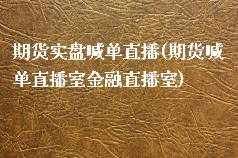 期货实盘喊单直播(期货喊单直播室金融直播室)_https://cj.lansai.wang_理财问答_第1张