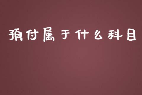 预付属于什么科目_https://cj.lansai.wang_会计问答_第1张