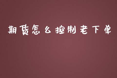 期货怎么控制老下单_https://cj.lansai.wang_保险问答_第1张