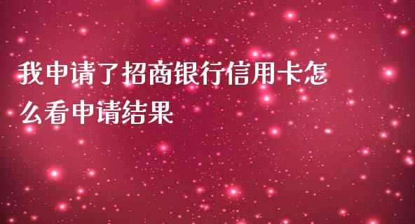 我申请了招商银行信用卡怎么看申请结果_https://cj.lansai.wang_金融问答_第1张