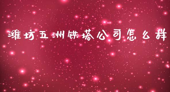 潍坊五洲铁塔公司怎么样_https://cj.lansai.wang_财经百问_第1张