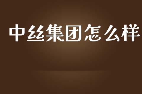 中丝集团怎么样_https://cj.lansai.wang_理财问答_第1张