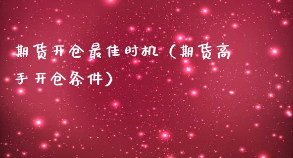 期货开仓最佳时机（期货高手开仓条件）_https://cj.lansai.wang_股市问答_第1张