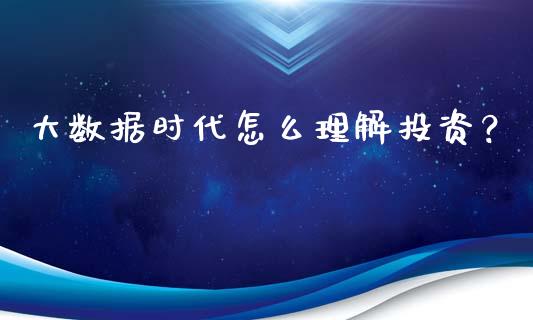 大数据时代怎么理解投资？_https://cj.lansai.wang_会计问答_第1张