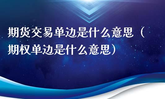 期货交易单边是什么意思（期权单边是什么意思）_https://cj.lansai.wang_金融问答_第1张