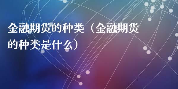 金融期货的种类（金融期货的种类是什么）_https://cj.lansai.wang_财经百问_第1张