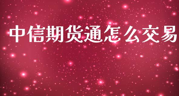 中信期货通怎么交易_https://cj.lansai.wang_会计问答_第1张