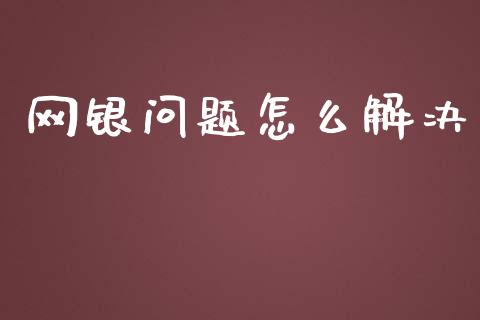 网银问题怎么解决_https://cj.lansai.wang_金融问答_第1张