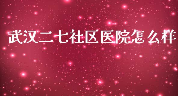 武汉二七社区医院怎么样_https://cj.lansai.wang_保险问答_第1张