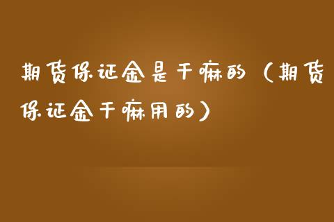 期货保证金是干嘛的（期货保证金干嘛用的）_https://cj.lansai.wang_金融问答_第1张