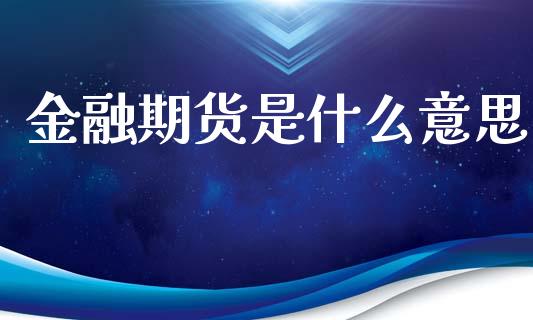 金融期货是什么意思_https://cj.lansai.wang_保险问答_第1张