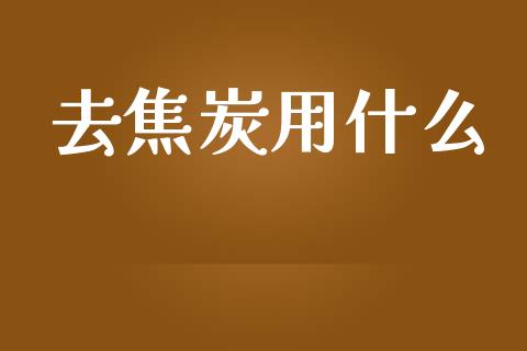 去焦炭用什么_https://cj.lansai.wang_金融问答_第1张