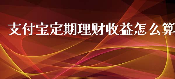 支付宝定期理财收益怎么算_https://cj.lansai.wang_期货问答_第1张