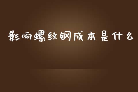 影响螺纹钢成本是什么_https://cj.lansai.wang_金融问答_第1张