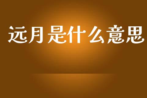 远月是什么意思_https://cj.lansai.wang_期货问答_第1张