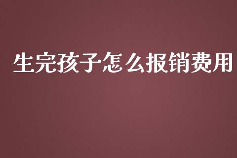 生完孩子怎么报销费用_https://cj.lansai.wang_保险问答_第1张