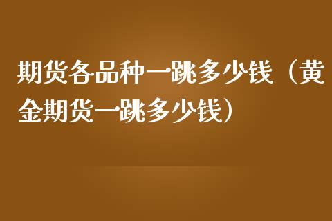 期货各品种一跳多少钱（黄金期货一跳多少钱）_https://cj.lansai.wang_财经问答_第1张