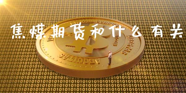 焦煤期货和什么有关_https://cj.lansai.wang_财经问答_第1张