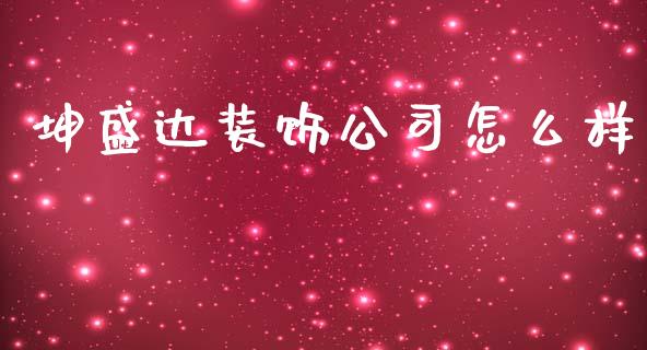 坤盛达装饰公司怎么样_https://cj.lansai.wang_财经百问_第1张