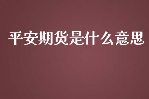 平安期货是什么意思_https://cj.lansai.wang_金融问答_第1张