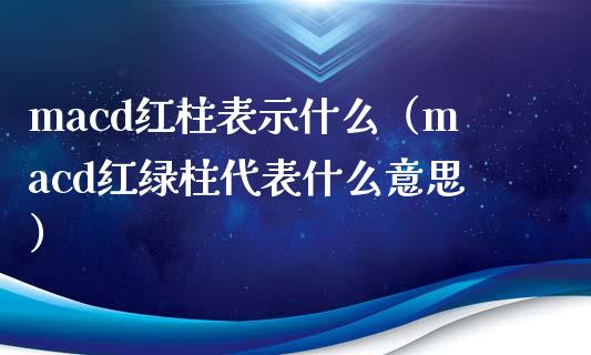 macd红柱表示什么（macd红绿柱代表什么意思）_https://cj.lansai.wang_财经百问_第1张