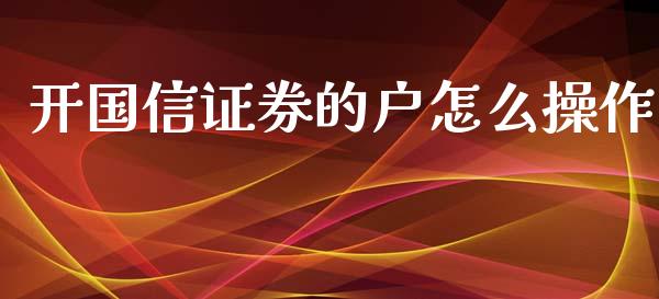 开国信证券的户怎么操作_https://cj.lansai.wang_金融问答_第1张