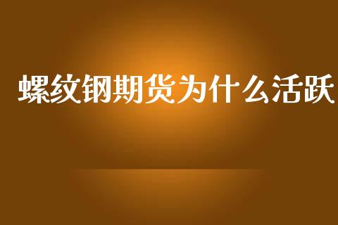 螺纹钢期货为什么活跃_https://cj.lansai.wang_会计问答_第1张