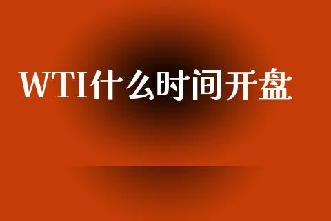 WTI什么时间开盘_https://cj.lansai.wang_保险问答_第1张