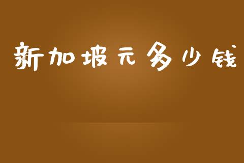 新加坡元多少钱_https://cj.lansai.wang_财经问答_第1张