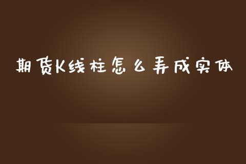 期货K线柱怎么弄成实体_https://cj.lansai.wang_财经问答_第1张