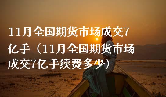 11月全国期货市场成交7亿手（11月全国期货市场成交7亿手续费多少）_https://cj.lansai.wang_财经百问_第1张