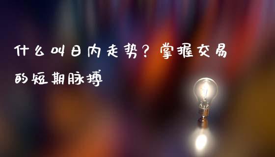 什么叫日内走势？掌握交易的短期脉搏_https://cj.lansai.wang_理财问答_第1张