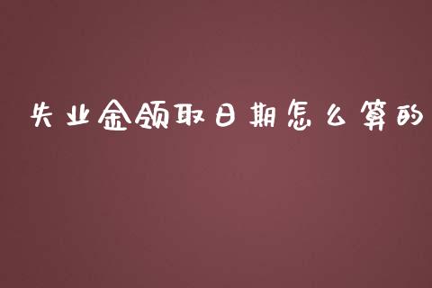 失业金领取日期怎么算的_https://cj.lansai.wang_保险问答_第1张