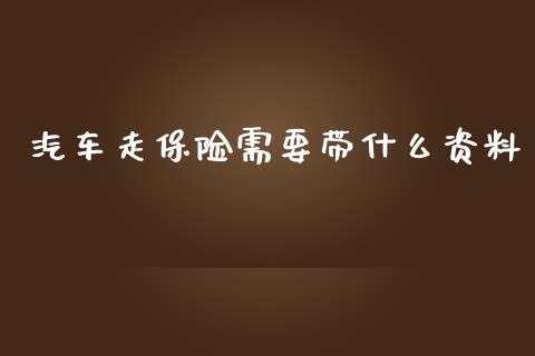 汽车走保险需要带什么资料_https://cj.lansai.wang_理财问答_第1张