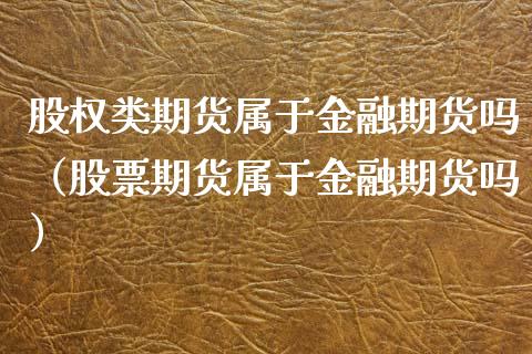 股权类期货属于金融期货吗（股票期货属于金融期货吗）_https://cj.lansai.wang_保险问答_第1张