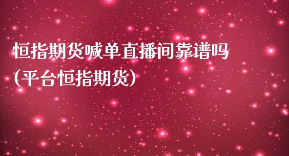 恒指期货喊单直播间靠谱吗(平台恒指期货)_https://cj.lansai.wang_财经问答_第1张