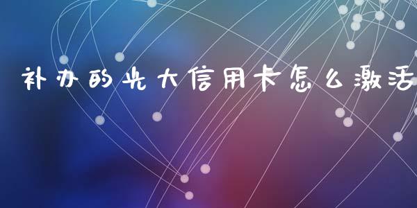 补办的光大信用卡怎么激活_https://cj.lansai.wang_金融问答_第1张