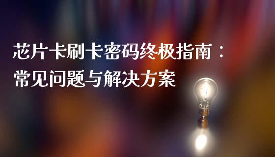 芯片卡刷卡密码终极指南：常见问题与解决方案_https://cj.lansai.wang_理财问答_第1张