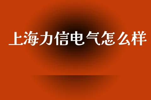 上海力信电气怎么样_https://cj.lansai.wang_金融问答_第1张