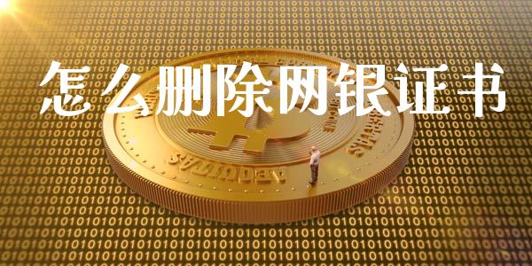 怎么删除网银证书_https://cj.lansai.wang_金融问答_第1张