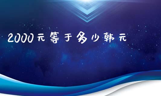 2000元等于多少韩元_https://cj.lansai.wang_财经问答_第1张