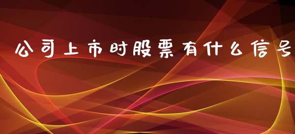 公司上市时股票有什么信号_https://cj.lansai.wang_财经百问_第1张