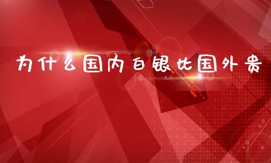 为什么国内白银比国外贵_https://cj.lansai.wang_金融问答_第1张