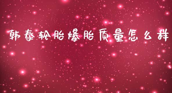 韩泰轮胎爆胎质量怎么样_https://cj.lansai.wang_财经问答_第1张